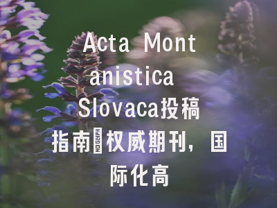 Acta Montanistica Slovaca投稿指南：权威期刊，国际化高