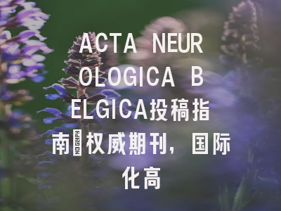ACTA NEUROLOGICA BELGICA投稿指南：权威期刊，国际化高