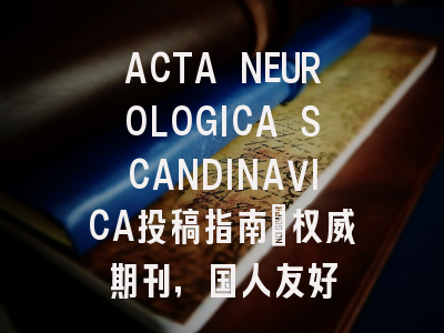 ACTA NEUROLOGICA SCANDINAVICA投稿指南：权威期刊，国人友好