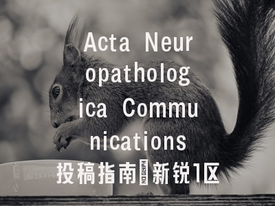 Acta Neuropathologica Communications投稿指南：新锐1区，国际化高