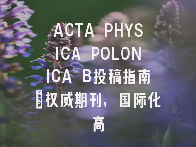 ACTA PHYSICA POLONICA B投稿指南:权威期刊,国际化高