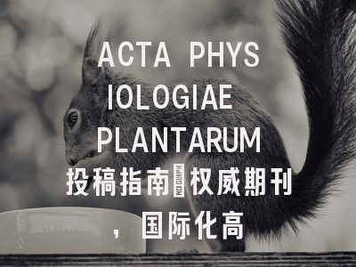 ACTA PHYSIOLOGIAE PLANTARUM投稿指南：权威期刊，国际化高