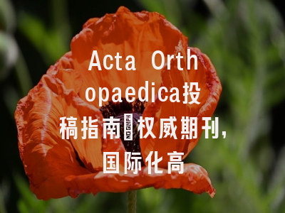 Acta Orthopaedica投稿指南：权威期刊，国际化高