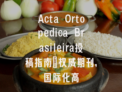 Acta Ortopedica Brasileira投稿指南：权威期刊，国际化高