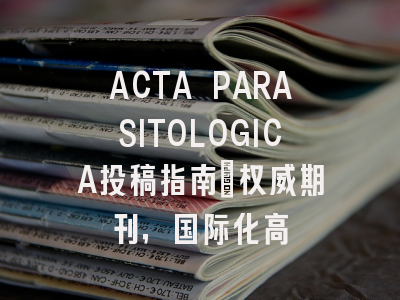 ACTA PARASITOLOGICA投稿指南：权威期刊，国际化高