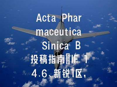 Acta Pharmaceutica Sinica B投稿指南：IF 14.6、新锐1区，投稿价值存
