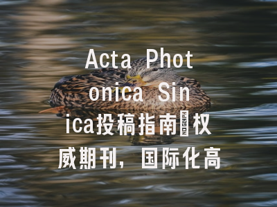 Acta Photonica Sinica投稿指南：权威期刊，国际化高