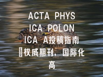 ACTA PHYSICA POLONICA A投稿指南:权威期刊,国际化高