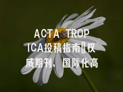 ACTA TROPICA投稿指南：权威期刊，国际化高
