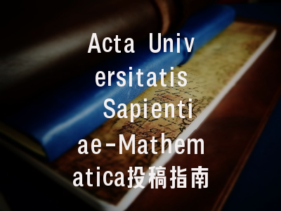 Acta Universitatis Sapientiae-Mathematica投稿指南：权威期刊