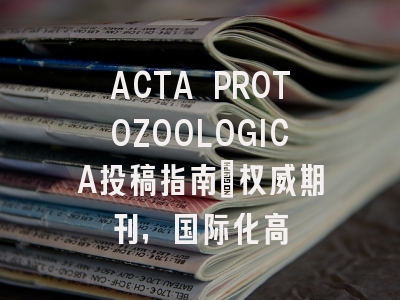 ACTA PROTOZOOLOGICA投稿指南:权威期刊,国际化高