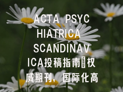 ACTA PSYCHIATRICA SCANDINAVICA投稿指南:权威期刊,国际化高