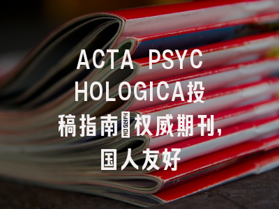 ACTA PSYCHOLOGICA投稿指南:权威期刊,国人友好