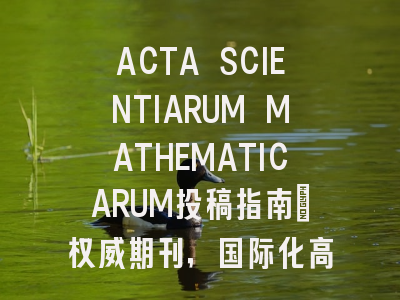 ACTA SCIENTIARUM MATHEMATICARUM投稿指南:权威期刊,国际化高