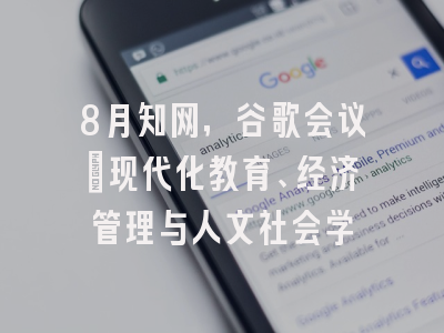 8月知网，谷歌会议：现代化教育、经济管理与人文社会学