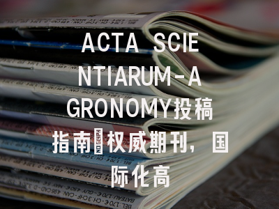 ACTA SCIENTIARUM-AGRONOMY投稿指南：权威期刊，国际化高