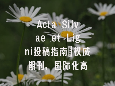 Acta Silvae et Ligni投稿指南:权威期刊,国际化高