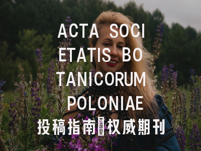 ACTA SOCIETATIS BOTANICORUM POLONIAE投稿指南：权威期刊，国际化高