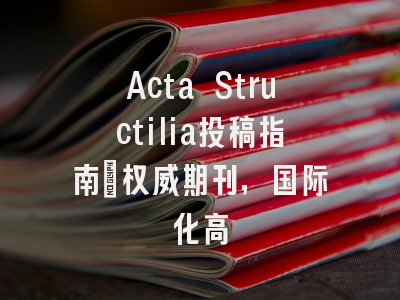 Acta Structilia投稿指南：权威期刊，国际化高