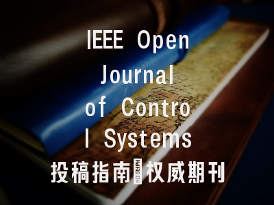 IEEE Open Journal of Control Systems投稿指南:权威期刊,国际化高