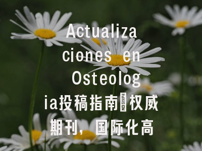 Actualizaciones en Osteologia投稿指南：权威期刊，国际化高