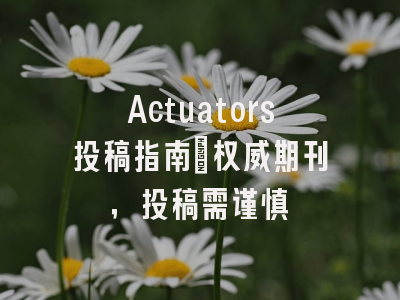 Actuators投稿指南:权威期刊,投稿需谨慎
