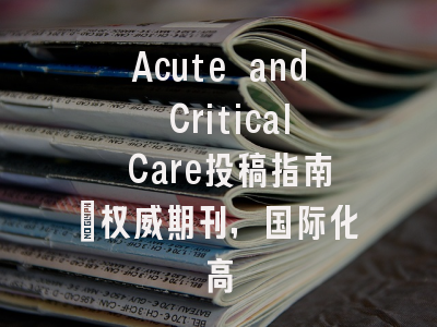 Acute and Critical Care投稿指南:权威期刊,国际化高