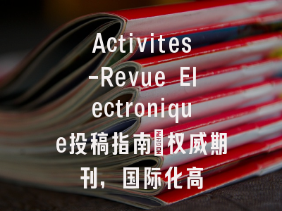 Activites-Revue Electronique投稿指南：权威期刊，国际化高