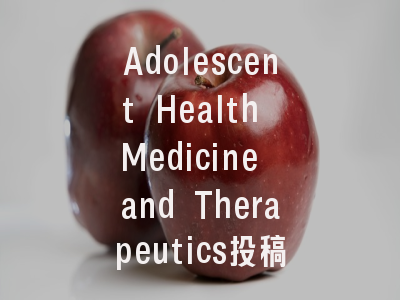 Adolescent Health Medicine and Therapeutics投稿指南:权威