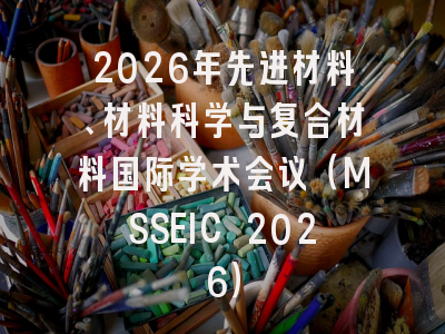 2026年先进材料、材料科学与复合材料国际学术会议（MSSEIC 2026）