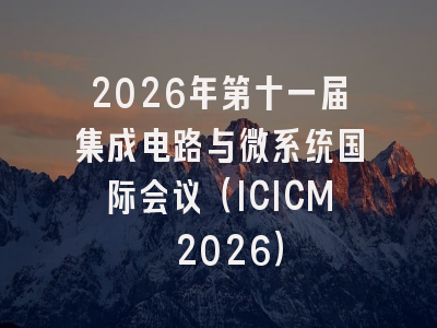 2026年第十一届集成电路与微系统国际会议(ICICM 2026)