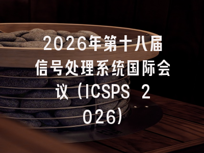 2026年第十八届信号处理系统国际会议(ICSPS 2026)