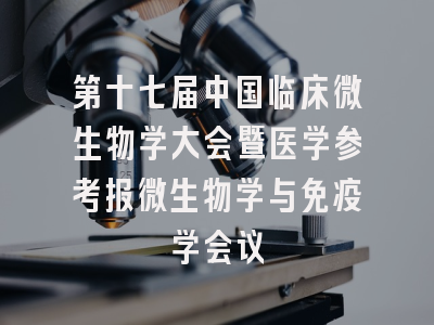 第十七届中国临床微生物学大会暨医学参考报微生物学与免疫学会议