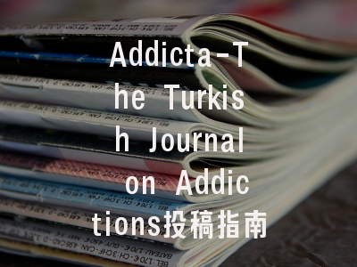 Addicta-The Turkish Journal on Addictions投稿指南:权威期刊