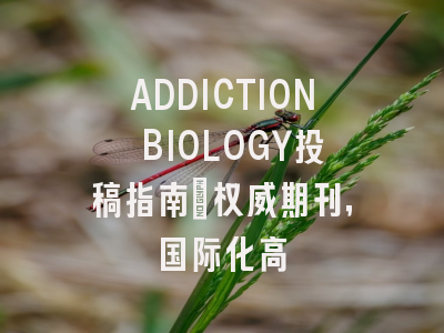 ADDICTION BIOLOGY投稿指南:权威期刊,国际化高