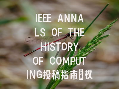 IEEE ANNALS OF THE HISTORY OF COMPUTING投稿指南：权威期刊，国