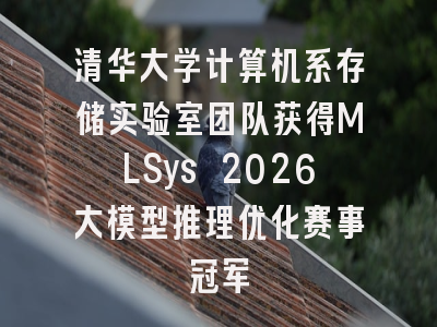 清华大学计算机系存储实验室团队获得MLSys 2026大模型推理优化赛事冠军