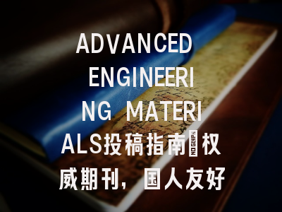 ADVANCED ENGINEERING MATERIALS投稿指南：权威期刊，国人友好