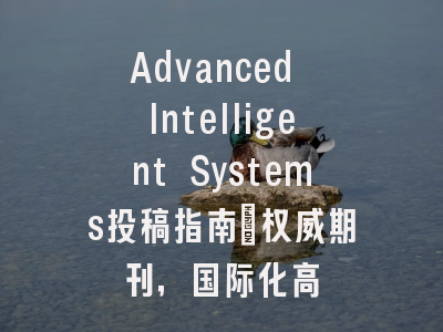 Advanced Intelligent Systems投稿指南:权威期刊,国际化高