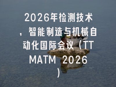 2026年检测技术，智能制造与机械自动化国际会议（TTMATM 2026）