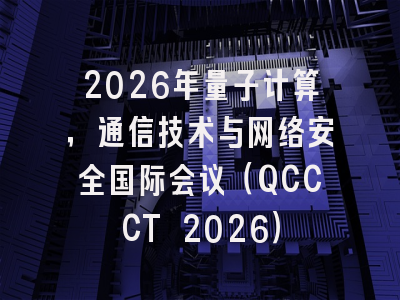 2026年量子计算,通信技术与网络安全国际会议(QCCCT 2026)
