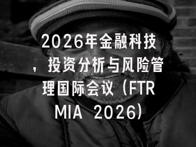 2026年金融科技,投资分析与风险管理国际会议(FTRMIA 2026)