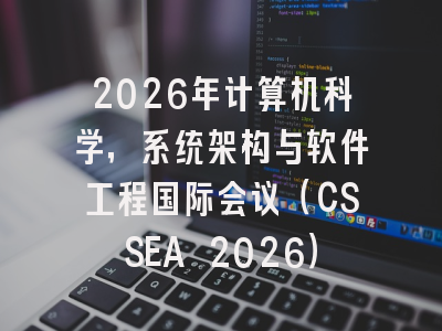2026年计算机科学,系统架构与软件工程国际会议(CSSEA 2026)