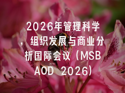 2026年管理科学,组织发展与商业分析国际会议(MSBAOD 2026)