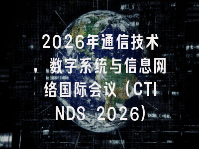 2026年通信技术,数字系统与信息网络国际会议(CTINDS 2026)