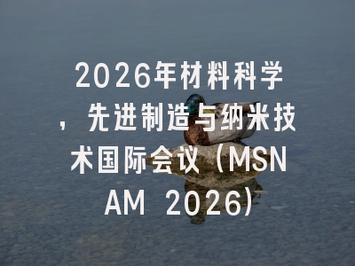 2026年材料科学，先进制造与纳米技术国际会议（MSNAM 2026）