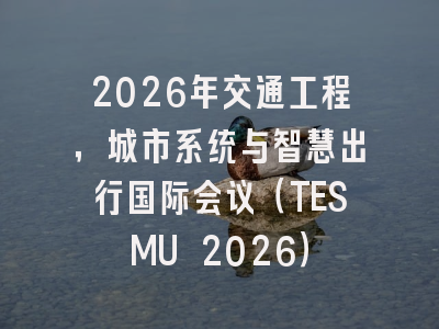 2026年交通工程，城市系统与智慧出行国际会议（TESMU 2026）