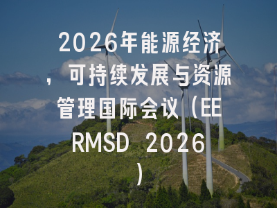 2026年能源经济,可持续发展与资源管理国际会议(EERMSD 2026)