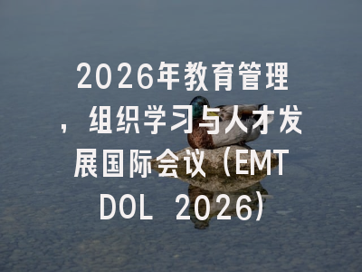 2026年教育管理,组织学习与人才发展国际会议(EMTDOL 2026)
