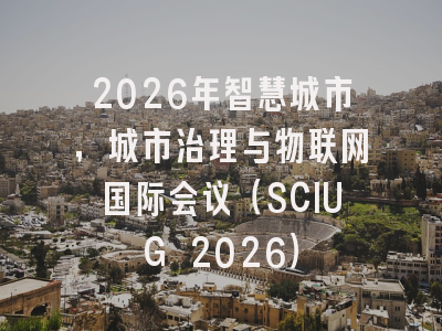 2026年智慧城市，城市治理与物联网国际会议（SCIUG 2026）